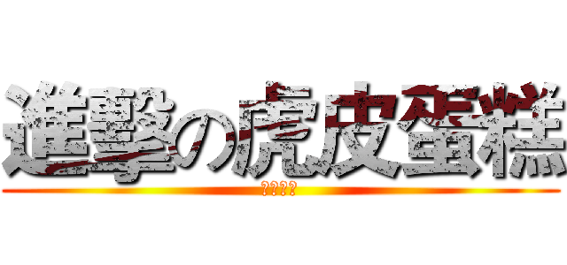 進擊の虎皮蛋糕 (虎皮蛋糕)