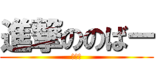 進撃ののばー (のばー)
