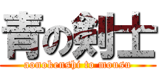 青の剣士 (aonokenshi to mousu)