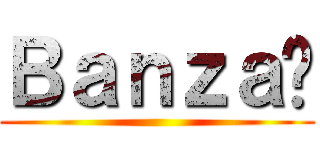Ｂａｎｚａï ()