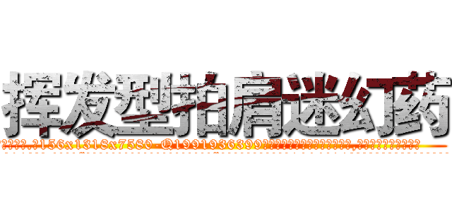 挥发型拍肩迷幻药 (挥发型拍肩迷幻药【电.话156x1318x7580-Q1991936399鑫宏药业】我们做的是长期生意,靠的是老客户长期支持
参考消息网2月20日报道 韩媒称，“剩女多、离婚率高的城市，房价一定会上涨。”这是中国经济学家金岩石2016年12月参加在上海举行的房地产相关论坛时说的话。
)