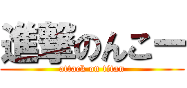 進撃のんこー (attack on titan)