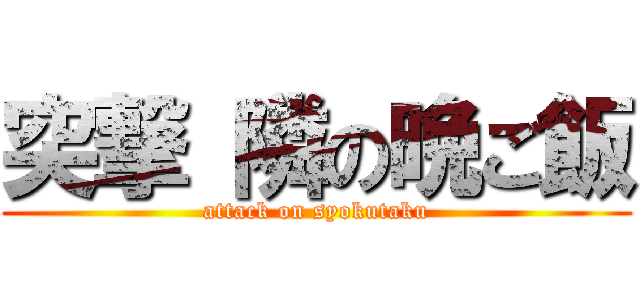 突撃 隣の晩ご飯 (attack on syokutaku)