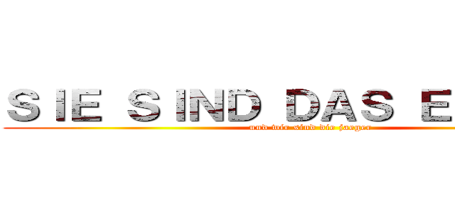 ＳＩＥ ＳＩＮＤ ＤＡＳ ＥＳＳＥＮ！ (und wir sind die jaeger)