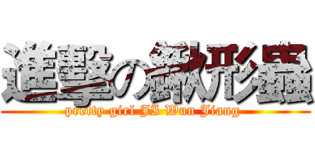 進擊の鍬形蟲 (pretty girl JI Wun Jiang )