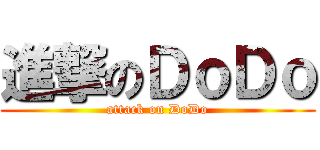 進撃のＤｏＤｏ (attack on DoDo)