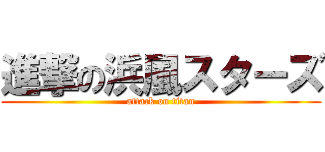 進撃の浜風スターズ (attack on titan)