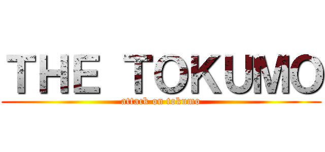 ＴＨＥ ＴＯＫＵＭＯ (attack on tokumo)