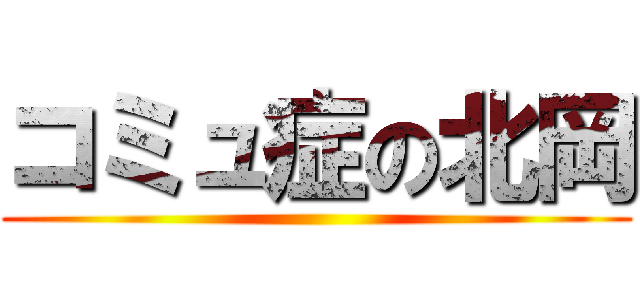 コミュ症の北岡 ()