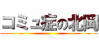 コミュ症の北岡 ()