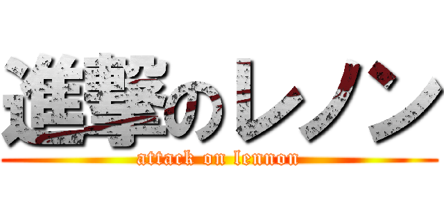 進撃のレノン (attack on lennon)