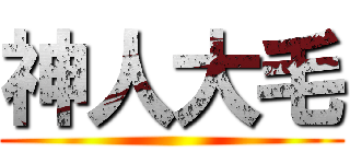 神人大毛 ()