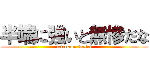 半端に強いと無惨だな (attack on sensui)