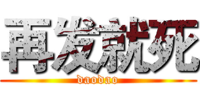 再发就死 (daodao)