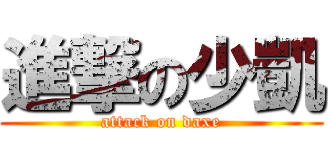 進撃の少凱 (attack on daxe)