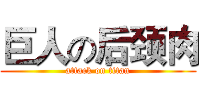 巨人の后颈肉 (attack on titan)
