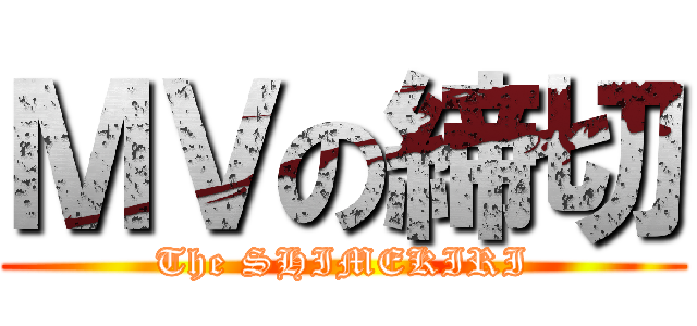 ＭＶの締切 (The SHIMEKIRI)