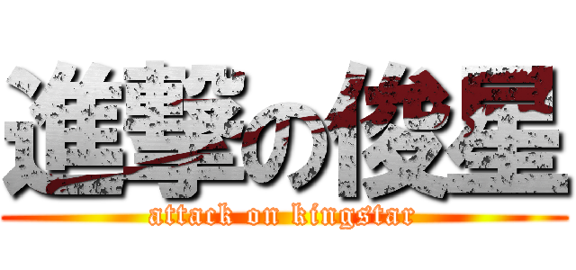 進撃の俊星 (attack on kingstar)