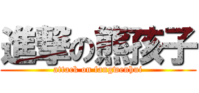 進撃の熊孩子 (attack on fangwenhui)