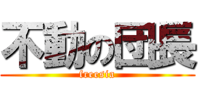 不動の団長 (freesia)