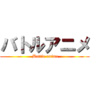 バトルアニメ ( Battle anime)