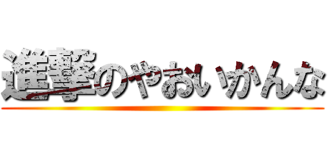 進撃のやおいかんな ()