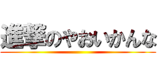 進撃のやおいかんな ()