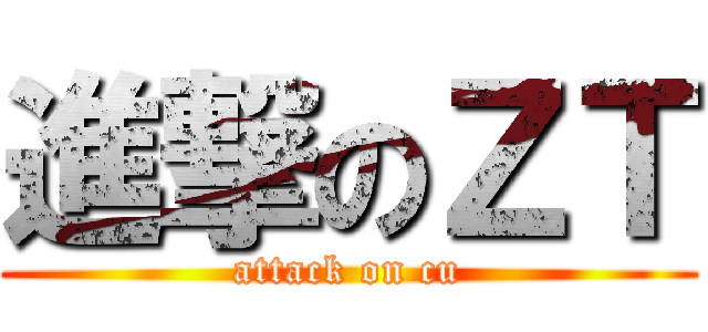進撃のＺＴ (attack on cu)