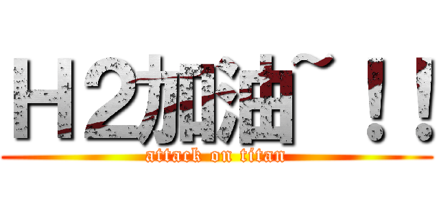 Ｈ２加油~！！ (attack on titan)