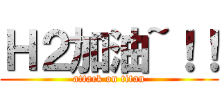 Ｈ２加油~！！ (attack on titan)
