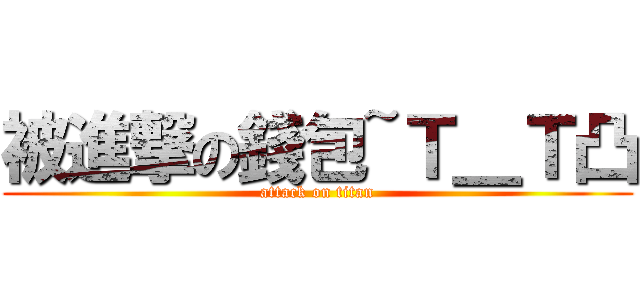 被進撃の錢包~Ｔ＿Ｔ凸 (attack on titan)