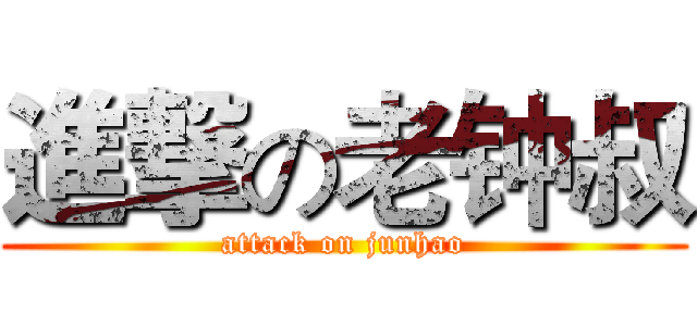 進撃の老钟叔 (attack on junhao)