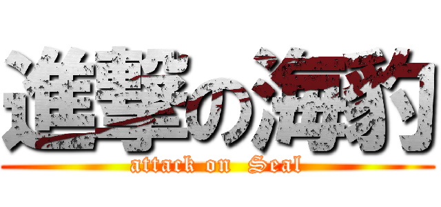 進撃の海豹 (attack on  Seal)
