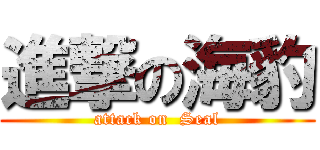 進撃の海豹 (attack on  Seal)