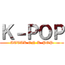 Ｋ－ＰＯＰ (ATTAK ON K-POP)