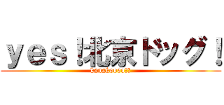 ｙｅｓ！北京ドッグ！ (kanakoooo↑↑)