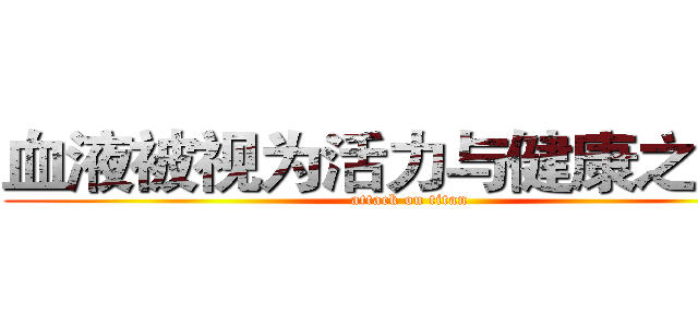 血液被视为活力与健康之源， (attack on titan)