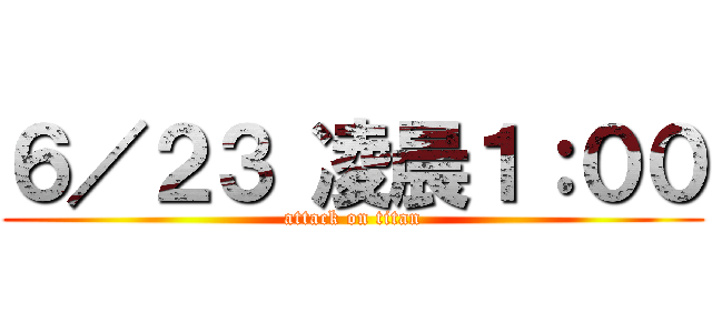 ６／２３ 凌晨１：００ (attack on titan)