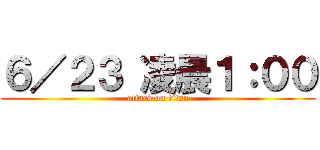 ６／２３ 凌晨１：００ (attack on titan)