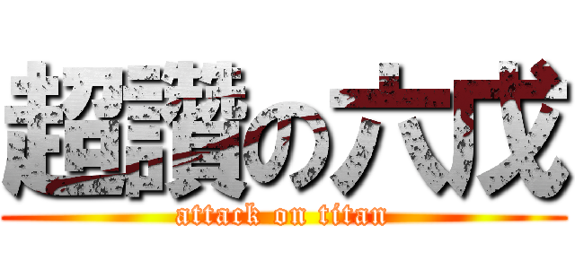 超讚の六戊 (attack on titan)