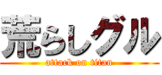 荒らしグル (attack on titan)