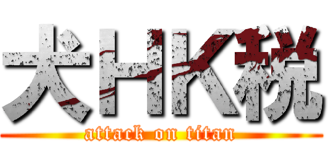 犬ＨＫ税 (attack on titan)