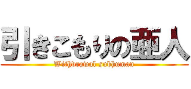 引きこもりの亜人 (Withdrawal subhuman)