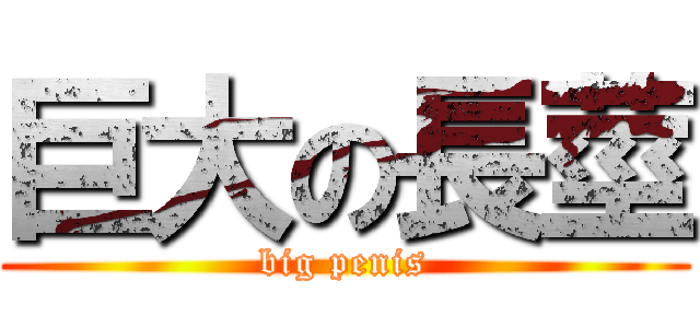 巨大の長莖 (big penis)
