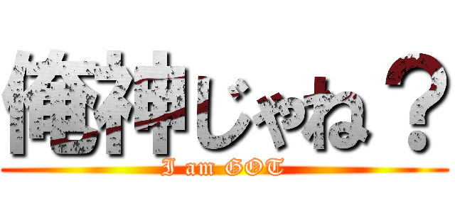 俺神じゃね？ (I am GOT)