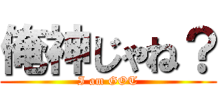 俺神じゃね？ (I am GOT)