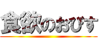 食欲のおびす ()