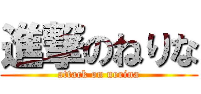 進撃のねりな (attack on nerina)