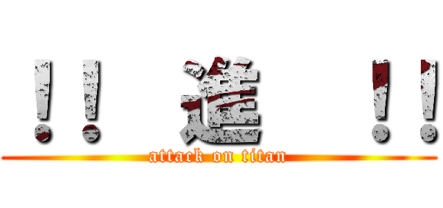 ！！  進  ！！ (attack on titan)