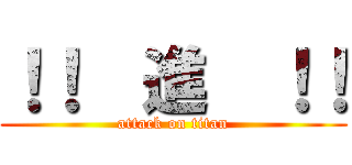 ！！  進  ！！ (attack on titan)